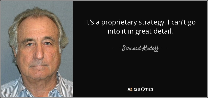 It's a proprietary strategy. I can't go into it in great detail. - Bernard Madoff