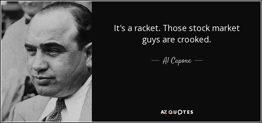 It's a racket. Those stock market guys are crooked. - Al Capone