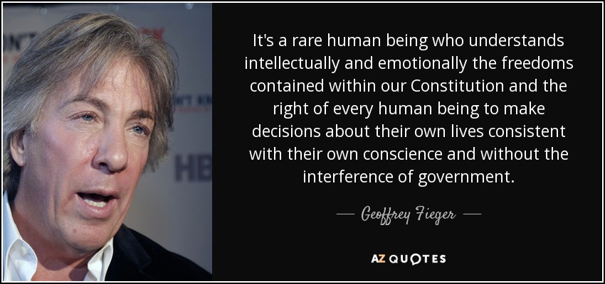 It's a rare human being who understands intellectually and emotionally the freedoms contained within our Constitution and the right of every human being to make decisions about their own lives consistent with their own conscience and without the interference of government. - Geoffrey Fieger