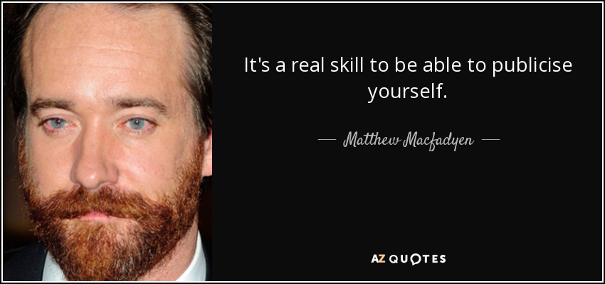 It's a real skill to be able to publicise yourself. - Matthew Macfadyen