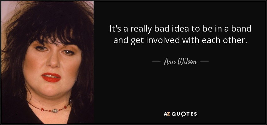 It's a really bad idea to be in a band and get involved with each other. - Ann Wilson