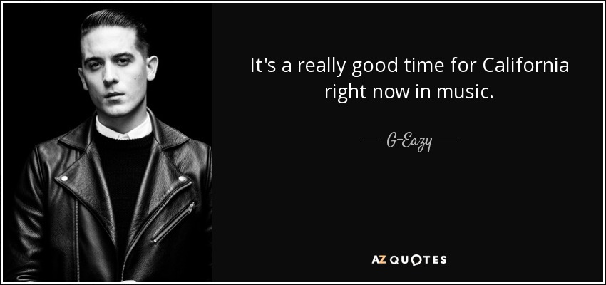 It's a really good time for California right now in music. - G-Eazy