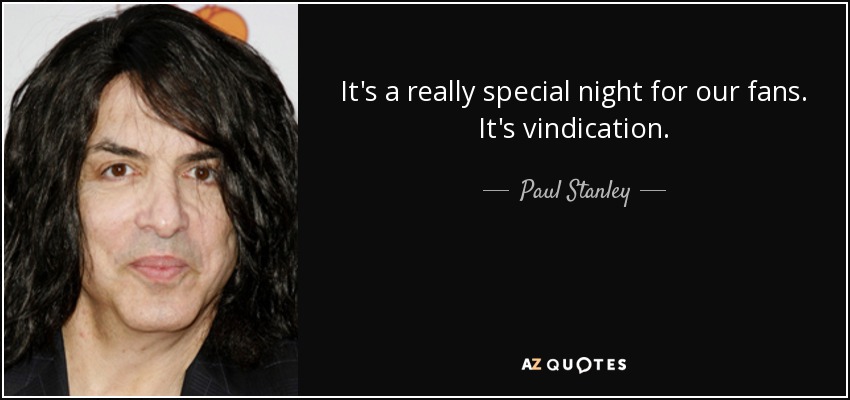 It's a really special night for our fans. It's vindication. - Paul Stanley