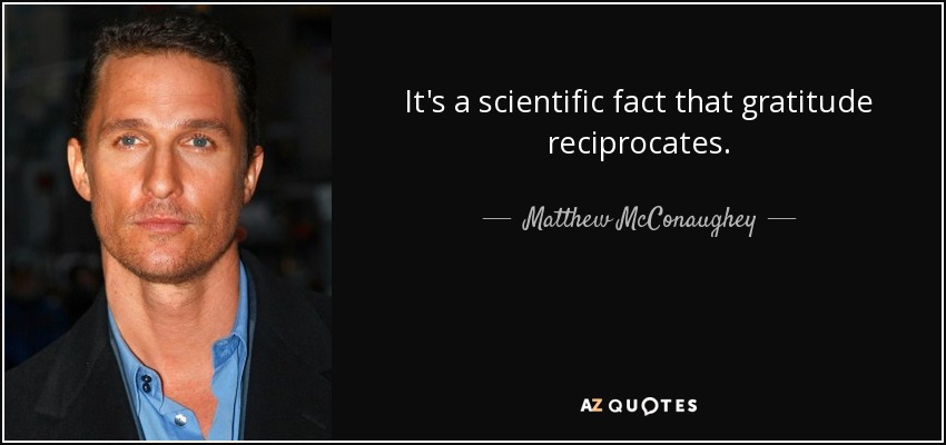 It's a scientific fact that gratitude reciprocates. - Matthew McConaughey