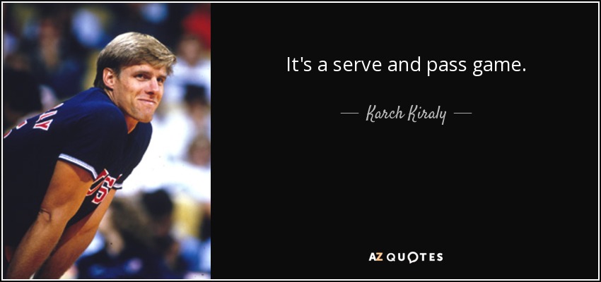 It's a serve and pass game. - Karch Kiraly