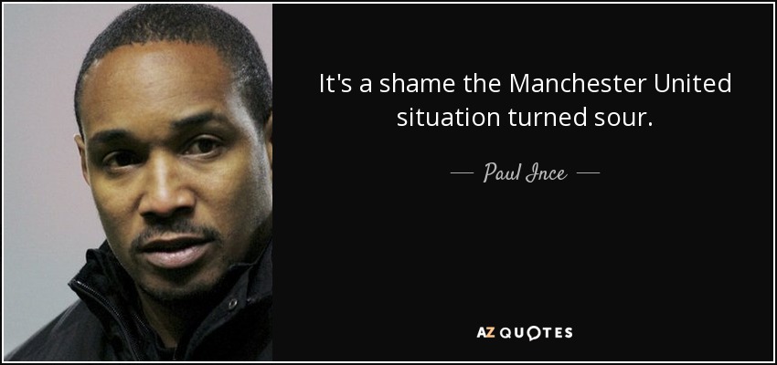 It's a shame the Manchester United situation turned sour. - Paul Ince