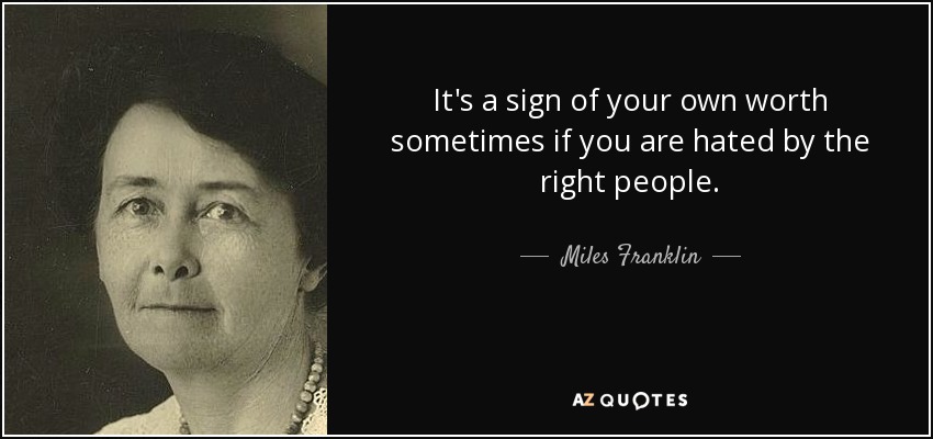 It's a sign of your own worth sometimes if you are hated by the right people. - Miles Franklin