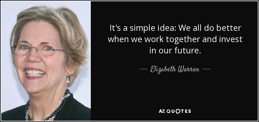 It's a simple idea: We all do better when we work together and invest in our future. - Elizabeth Warren