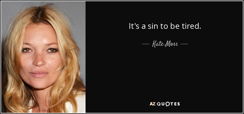 It's a sin to be tired. - Kate Moss