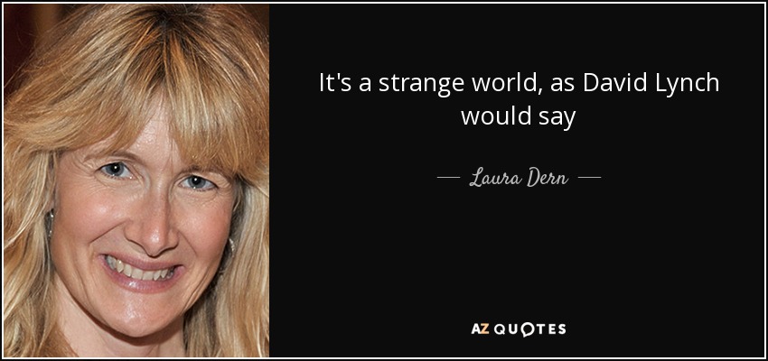 It's a strange world, as David Lynch would say - Laura Dern