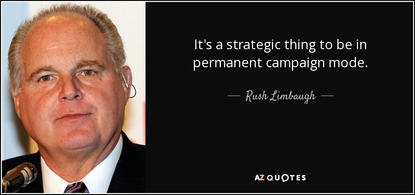 It's a strategic thing to be in permanent campaign mode. - Rush Limbaugh