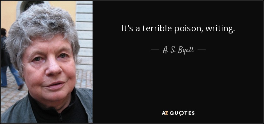 It's a terrible poison, writing. - A. S. Byatt