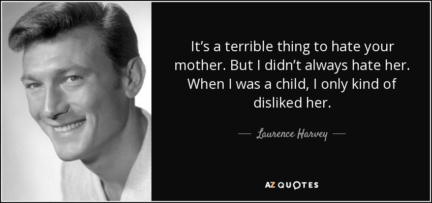 It’s a terrible thing to hate your mother. But I didn’t always hate her. When I was a child, I only kind of disliked her. - Laurence Harvey
