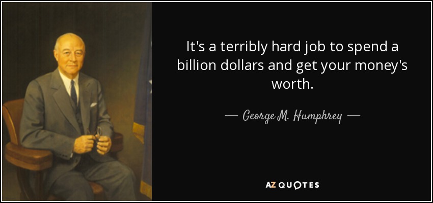 It's a terribly hard job to spend a billion dollars and get your money's worth. - George M. Humphrey