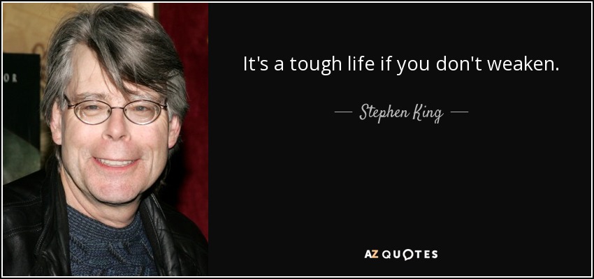 It's a tough life if you don't weaken. - Stephen King