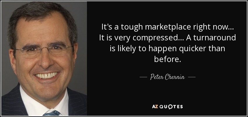 It's a tough marketplace right now... It is very compressed... A turnaround is likely to happen quicker than before. - Peter Chernin