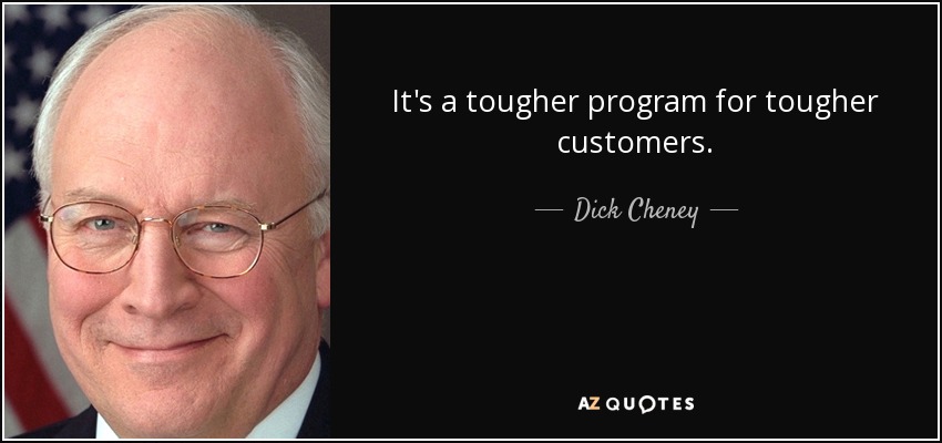 It's a tougher program for tougher customers. - Dick Cheney