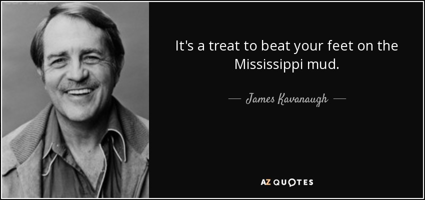 It's a treat to beat your feet on the Mississippi mud. - James Kavanaugh
