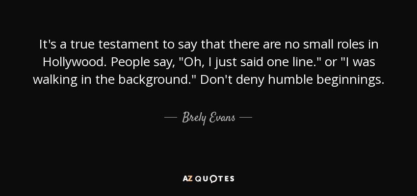 It's a true testament to say that there are no small roles in Hollywood. People say, 