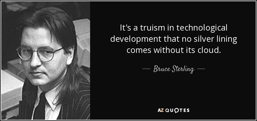 It's a truism in technological development that no silver lining comes without its cloud. - Bruce Sterling