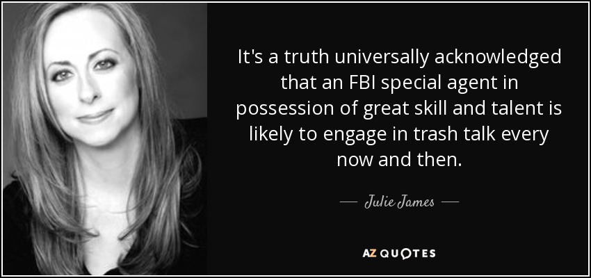 It's a truth universally acknowledged that an FBI special agent in possession of great skill and talent is likely to engage in trash talk every now and then. - Julie James