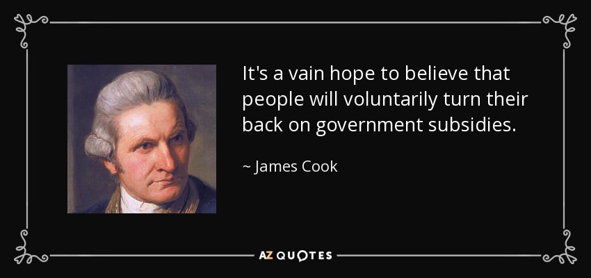 It's a vain hope to believe that people will voluntarily turn their back on government subsidies. - James Cook