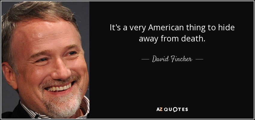 It's a very American thing to hide away from death. - David Fincher