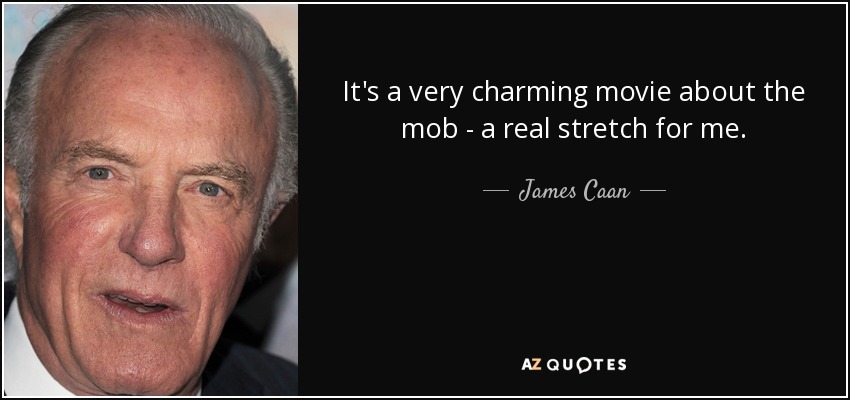 It's a very charming movie about the mob - a real stretch for me. - James Caan