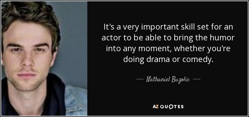 It's a very important skill set for an actor to be able to bring the humor into any moment, whether you're doing drama or comedy. - Nathaniel Buzolic