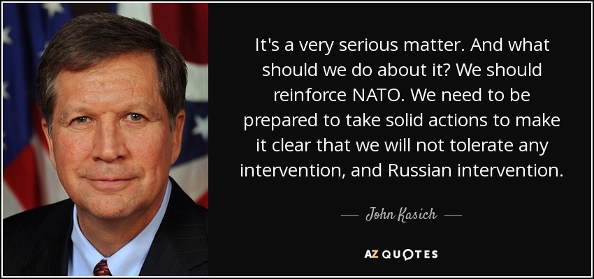 It's a very serious matter. And what should we do about it? We should reinforce NATO. We need to be prepared to take solid actions to make it clear that we will not tolerate any intervention, and Russian intervention. - John Kasich
