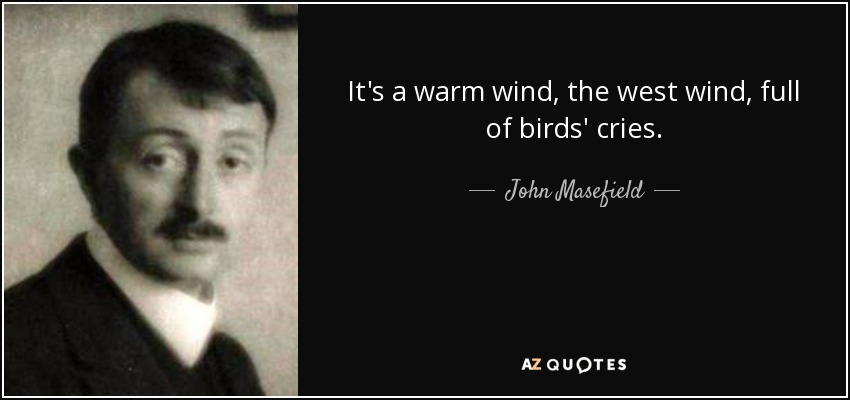 It's a warm wind, the west wind, full of birds' cries. - John Masefield
