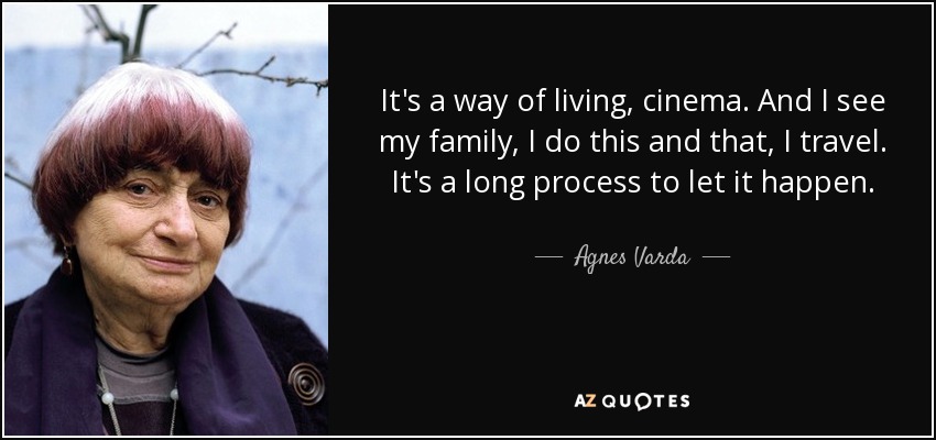 It's a way of living, cinema. And I see my family, I do this and that, I travel. It's a long process to let it happen. - Agnes Varda