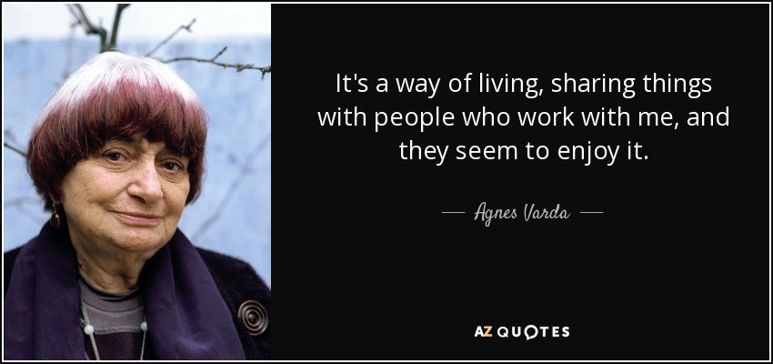 It's a way of living, sharing things with people who work with me, and they seem to enjoy it. - Agnes Varda