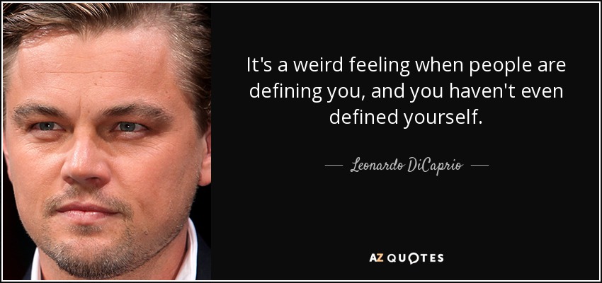 It's a weird feeling when people are defining you, and you haven't even defined yourself. - Leonardo DiCaprio