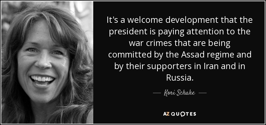 It's a welcome development that the president is paying attention to the war crimes that are being committed by the Assad regime and by their supporters in Iran and in Russia. - Kori Schake