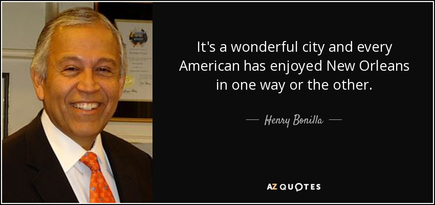 It's a wonderful city and every American has enjoyed New Orleans in one way or the other. - Henry Bonilla