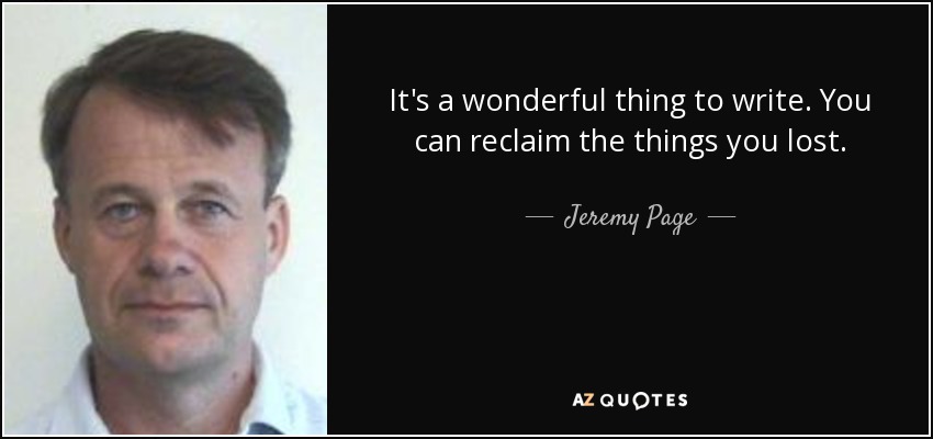 It's a wonderful thing to write. You can reclaim the things you lost. - Jeremy Page