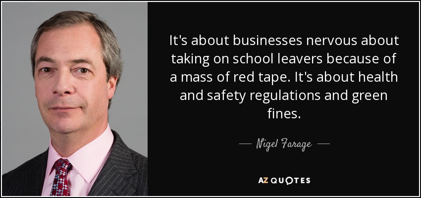It's about businesses nervous about taking on school leavers because of a mass of red tape. It's about health and safety regulations and green fines. - Nigel Farage