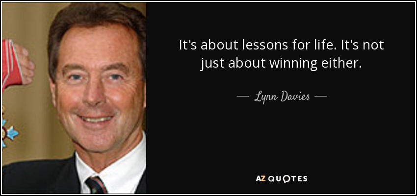 It's about lessons for life. It's not just about winning either. - Lynn Davies