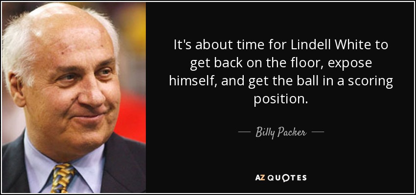 It's about time for Lindell White to get back on the floor, expose himself, and get the ball in a scoring position. - Billy Packer