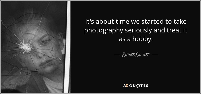 It's about time we started to take photography seriously and treat it as a hobby. - Elliott Erwitt