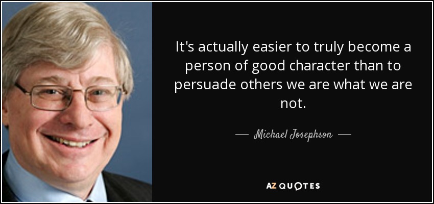 It's actually easier to truly become a person of good character than to persuade others we are what we are not. - Michael Josephson