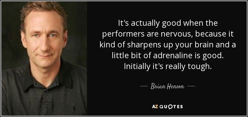 It's actually good when the performers are nervous, because it kind of sharpens up your brain and a little bit of adrenaline is good. Initially it's really tough. - Brian Henson