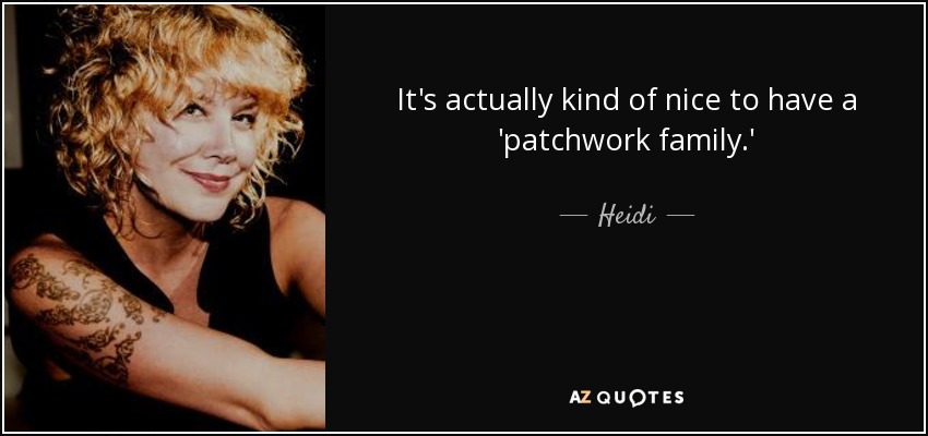 It's actually kind of nice to have a 'patchwork family.' - Heidi