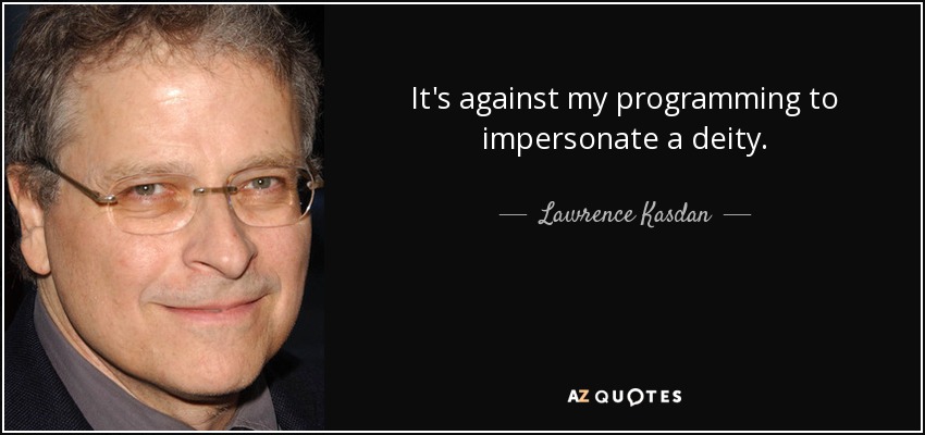 It's against my programming to impersonate a deity. - Lawrence Kasdan