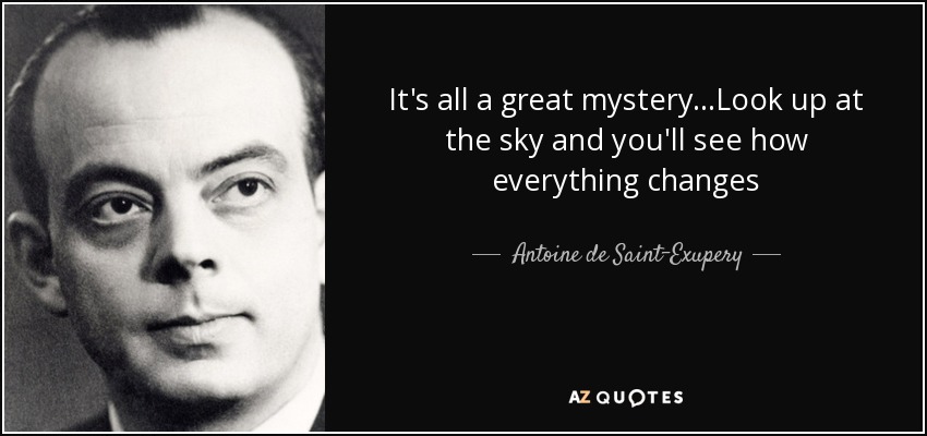 It's all a great mystery...Look up at the sky and you'll see how everything changes - Antoine de Saint-Exupery