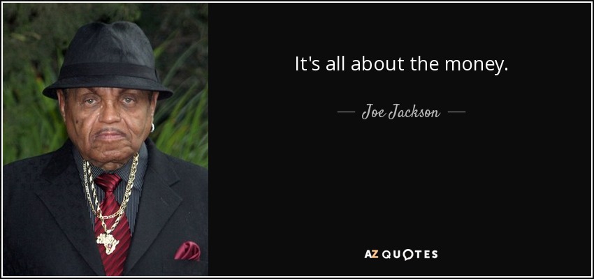 It's all about the money. - Joe Jackson
