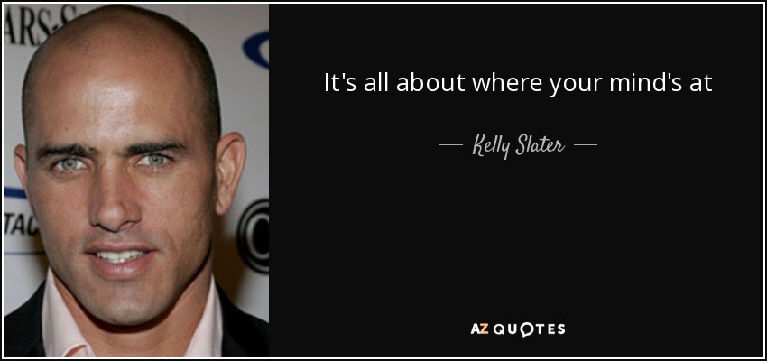 It's all about where your mind's at - Kelly Slater