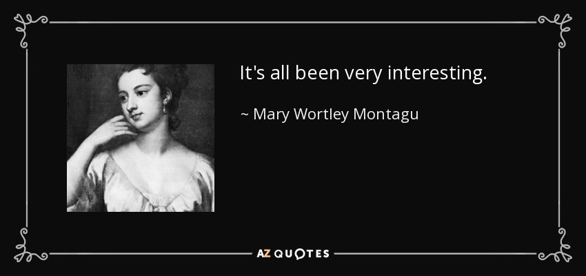 It's all been very interesting. - Mary Wortley Montagu