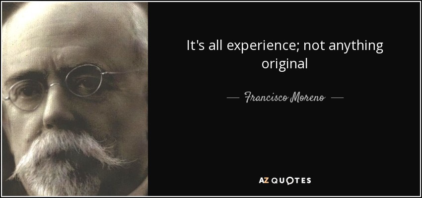 It's all experience; not anything original - Francisco Moreno